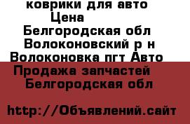 коврики для авто › Цена ­ 1 000 - Белгородская обл., Волоконовский р-н, Волоконовка пгт Авто » Продажа запчастей   . Белгородская обл.